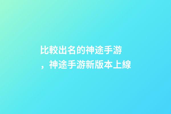 比較出名的神途手游，神途手游新版本上線